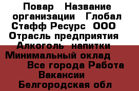 Повар › Название организации ­ Глобал Стафф Ресурс, ООО › Отрасль предприятия ­ Алкоголь, напитки › Минимальный оклад ­ 25 000 - Все города Работа » Вакансии   . Белгородская обл.